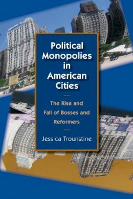 Jessica Trounstine - Political Monopolies in American Cities: The Rise and Fall of Bosses and Reformers - 9780226812823 - V9780226812823