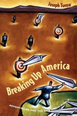 Joseph Turow - Breaking Up America: Advertisers and the New Media World - 9780226817507 - V9780226817507