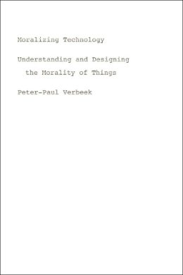 Peter-Paul Verbeek - Moralizing Technology: Understanding and Designing the Morality of Things - 9780226852935 - V9780226852935