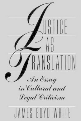 James Boyd White - Justice as Translation: An Essay in Cultural and Legal Criticism - 9780226894966 - V9780226894966
