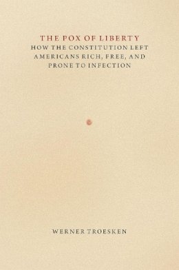 Werner Troesken - The Pox of Liberty: How the Constitution Left Americans Rich, Free, and Prone to Infection (Markets and Governments in Economic Hist) - 9780226922171 - V9780226922171