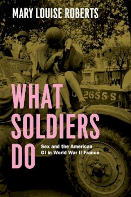 Mary Louise Roberts - What Soldiers Do - 9780226923093 - V9780226923093