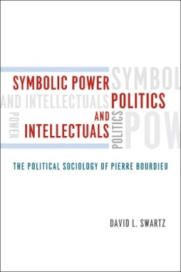David Swartz - Symbolic Power, Politics, and Intellectuals – The Political Sociology of Pierre Bourdieu - 9780226925011 - V9780226925011