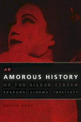 Zhang Zhen - An Amorous History of the Silver Screen: Shanghai Cinema, 1896-1937 - 9780226982380 - V9780226982380