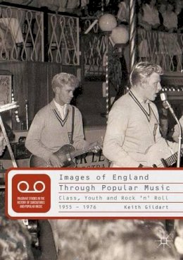 K. Gildart - Images of England Through Popular Music: Class, Youth and Rock ´n´ Roll, 1955-1976 - 9780230019690 - V9780230019690