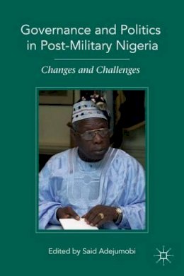 Said Adejumobi - Governance and Politics in Post-Military Nigeria: Changes and Challenges - 9780230103955 - V9780230103955