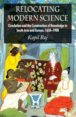 K. Raj - Relocating Modern Science: Circulation and the Construction of Knowledge in South Asia and Europe, 1650-1900 - 9780230238503 - V9780230238503