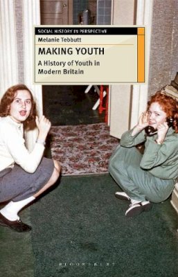 Melanie Tebbutt - Making Youth: A History of Youth in Modern Britain - 9780230243101 - V9780230243101