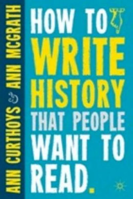Curthoys, Ann; Mcgrath, Ann - How to Write History That People Want to Read - 9780230290389 - V9780230290389