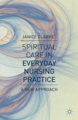 Janice Clarke - Spiritual Care in Everyday Nursing Practice: A New Approach - 9780230346963 - V9780230346963