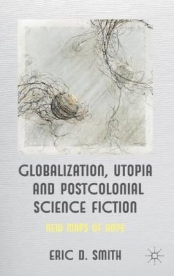 E. Smith - Globalization, Utopia and Postcolonial Science Fiction: New Maps of Hope - 9780230354470 - V9780230354470