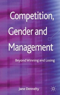 J. Dennehy - Competition, Gender and Management: Beyond Winning and Losing - 9780230389366 - V9780230389366