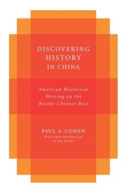 Paul A Cohen - Discovering History in China: American Historical Writing on the Recent Chinese Past - 9780231058117 - V9780231058117