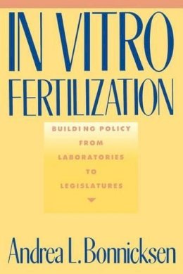Andrea L. Bonnicksen - In Vitro Fertilization: Building Policy from Laboratories to Legislatures - 9780231069052 - V9780231069052