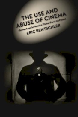 Eric Rentschler - The Use and Abuse of Cinema: German Legacies from the Weimar Era to the Present - 9780231073622 - V9780231073622