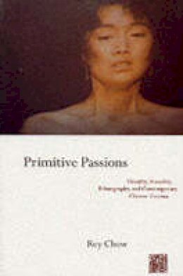 Rey Chow - Primitive Passions: Visuality, Sexuality, Ethnography, and Contemporary Chinese Cinema - 9780231076838 - V9780231076838