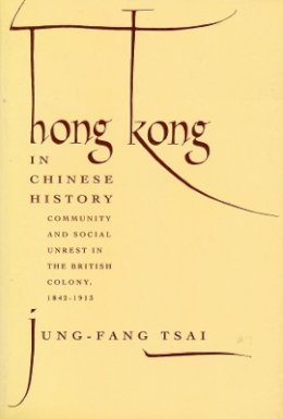 Jung-Fang Tsai - Hong Kong in Chinese History: Community and Social Unrest in the British Colony, 1842–1913 - 9780231079334 - KCD0008827