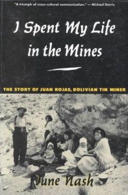 June C. Nash - I Spent My Life in the Mines: Story of Juan Rojas, Bolivian Tin Miner - 9780231079372 - KEX0236869