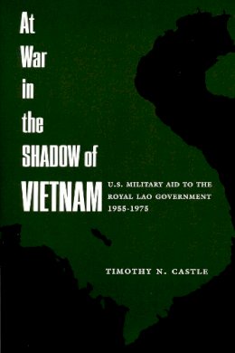 Timothy Castle - At War in the Shadow of Vietnam: United States Military Aid to the Royal Lao Government, 1955-75 - 9780231079778 - V9780231079778