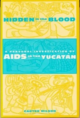 Carter Wilson - Hidden in the Blood: A Personal Investigation of AIDS in the Yucatàn - 9780231101912 - V9780231101912