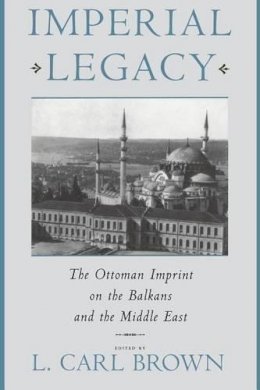L. Brown (Ed.) - Imperial Legacy: The Ottoman Imprint on the Balkans and the Middle East - 9780231103053 - V9780231103053