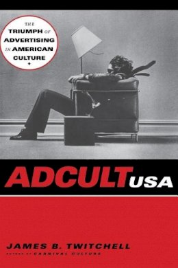 James B. Twitchell - Adcult USA: The Triumph of Advertising in American Culture - 9780231103244 - V9780231103244
