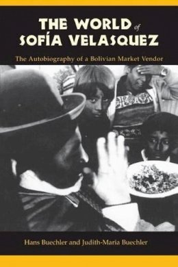 Hans Buechler - The World of Sofia Velasquez: The Autobiography of a Bolivian Market Vendor - 9780231104678 - V9780231104678