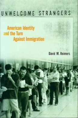 David M. Reimers - Unwelcome Strangers: American Identity and the Turn Against Immigration - 9780231109574 - V9780231109574