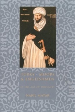 Nabil Matar - Turks, Moors, and Englishmen in the Age of Discovery - 9780231110150 - V9780231110150