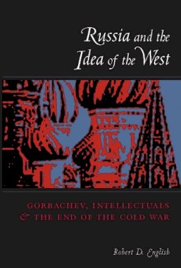 Robert English - Russia and the Idea of the West: Gorbachev, Intellectuals, and the End of the Cold War - 9780231110594 - V9780231110594