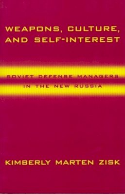 Kimberly Zisk - Weapons, Culture, and Self-Interest: Soviet Defense Managers in the New Russia - 9780231110785 - V9780231110785