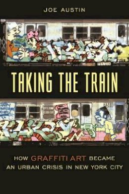 Joe Austin - Taking the Train: How Graffiti Art Became an Urban Crisis in New York City - 9780231111430 - V9780231111430
