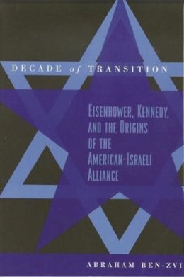 Abraham Ben-Zvi - Decade of Transition: Eisenhower, Kennedy, and the Origins of the American-Israeli Alliance - 9780231112635 - V9780231112635