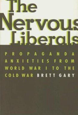 Brett Gary - The Nervous Liberals: Propaganda Anxieties from World War I to the Cold War - 9780231113656 - V9780231113656