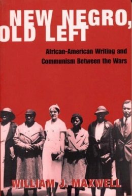 William Maxwell - New Negro, Old Left: African-American Writing and Communism Between the Wars - 9780231114257 - V9780231114257