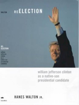 Hanes Walton  Jr. - Reelection: William Jefferson Clinton as a Native-Son Presidential Candidate - 9780231115537 - V9780231115537