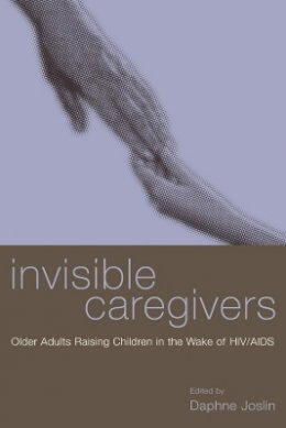 Daphne Joslin (Ed.) - Invisible Caregivers: Older Adults Raising Children in the Wake of HIV/AIDS - 9780231119375 - KT00002203