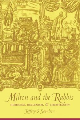 Jeffrey Shoulson - Milton and the Rabbis: Hebraism, Hellenism, and Christianity - 9780231123297 - V9780231123297