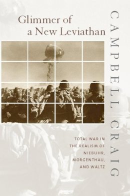 Campbell Craig - Glimmer of a New Leviathan: Total War in the Realism of Niebuhr, Morgenthau, and Waltz - 9780231123495 - V9780231123495