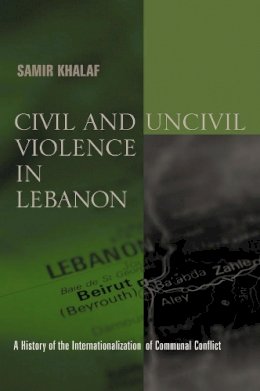 Samir Khalaf - Civil and Uncivil Violence in Lebanon: A History of the Internationalization of Communal Conflict - 9780231124775 - V9780231124775