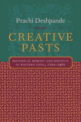 Prachi Deshpande - Creative Pasts: Historical Memory and Identity in Western India, 1700-1960 - 9780231124867 - V9780231124867
