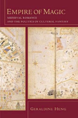 Geraldine Heng - Empire of Magic: Medieval Romance and the Politics of Cultural Fantasy - 9780231125277 - V9780231125277