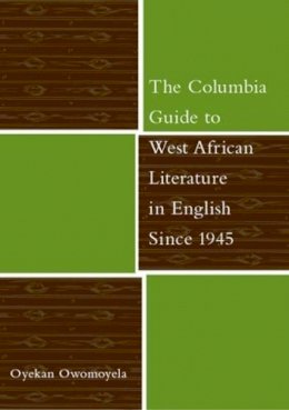 Oyekan Owomoyela - The Columbia Guide to West African Literature in English Since 1945 - 9780231126861 - V9780231126861