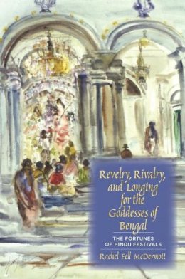 Rachel Fell Mcdermott - Revelry, Rivalry, and Longing for the Goddesses of Bengal: The Fortunes of Hindu Festivals - 9780231129190 - V9780231129190