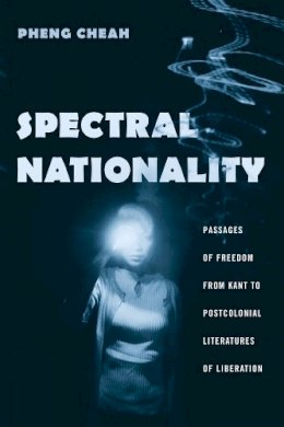 Pheng Cheah - Spectral Nationality: Passages of Freedom from Kant to Postcolonial Literatures of Liberation - 9780231130196 - V9780231130196