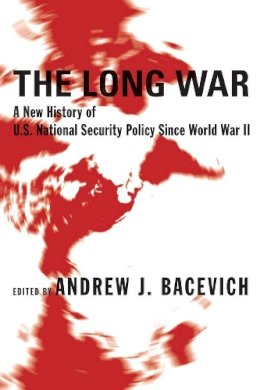 Andrew Bacevich (Ed.) - The Long War: A New History of U.S. National Security Policy Since World War II - 9780231131582 - V9780231131582