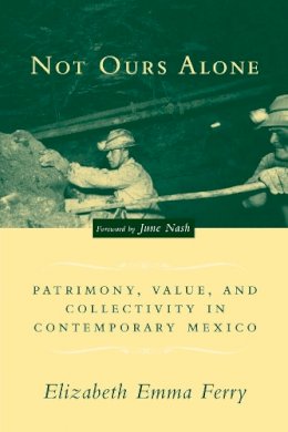 Elizabeth Emma Ferry - Not Ours Alone: Patrimony, Value, and Collectivity in Contemporary Mexico - 9780231132398 - V9780231132398