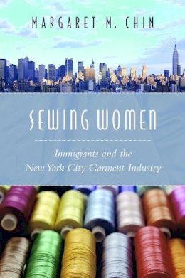 Margaret M. Chin - Sewing Women: Immigrants and the New York City Garment Industry - 9780231133098 - V9780231133098