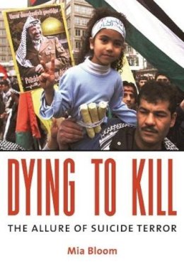 Mia Bloom - Dying To Kill: The Allure of Suicide Terror - 9780231133203 - V9780231133203