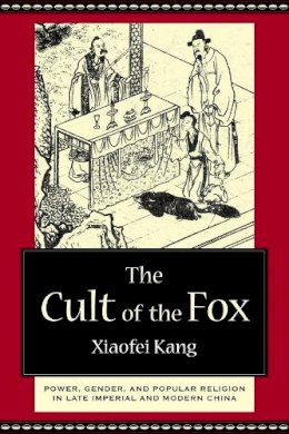 Xiaofei Kang - The Cult of the Fox: Power, Gender, and Popular Religion in Late Imperial and Modern China - 9780231133388 - V9780231133388